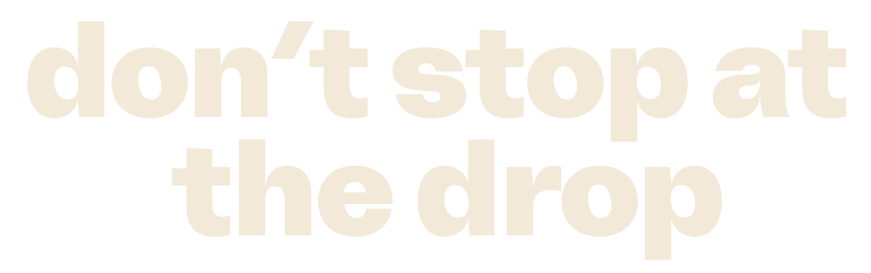 Don't stop at the drop